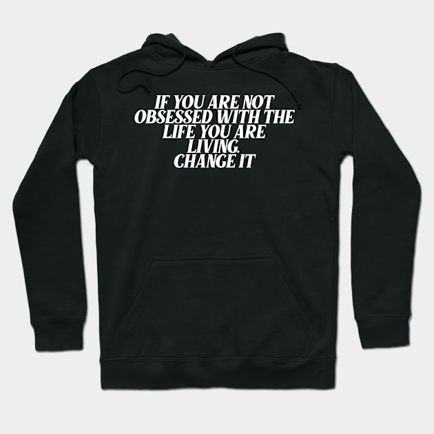 If You Are Not Obsessed With The Life You are Living, Change It Hoodie by Ericokore